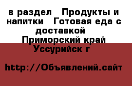  в раздел : Продукты и напитки » Готовая еда с доставкой . Приморский край,Уссурийск г.